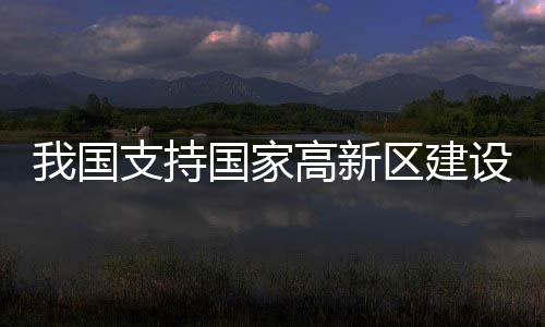 我国支持国家高新区建设中试验证平台