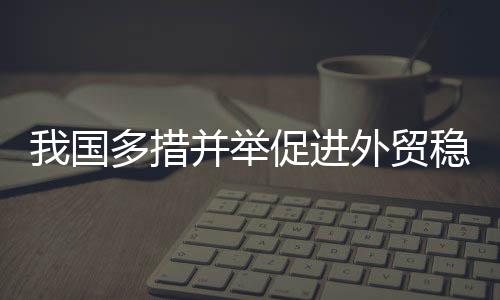 我国多措并举促进外贸稳定增长
