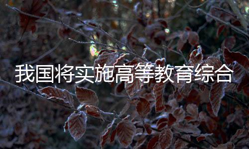我国将实施高等教育综合改革试点