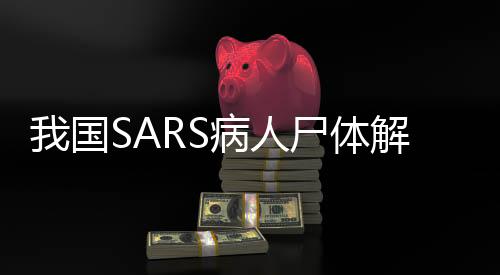 我国SARS病人尸体解剖第一人逝世，一生致力于科学研究的传奇人生