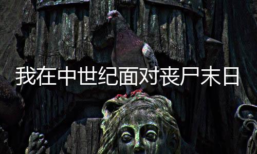 我在中世纪面对丧尸末日