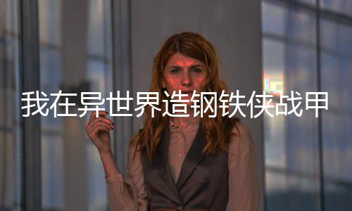 我在异世界造钢铁侠战甲