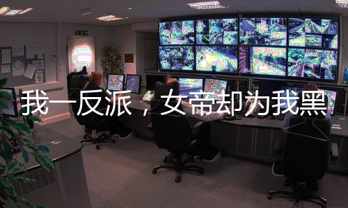 我一反派，女帝却为我黑化了？