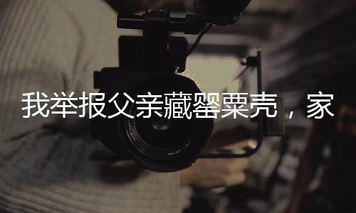 我举报父亲藏罂粟壳，家庭矛盾背后的社会警示