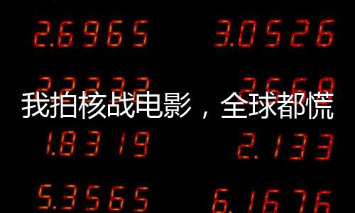我拍核战电影，全球都慌了