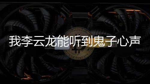 我李云龙能听到鬼子心声