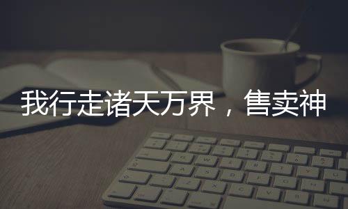 我行走诸天万界，售卖神灵！