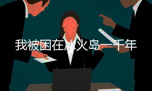 我被困在冰火岛一千年