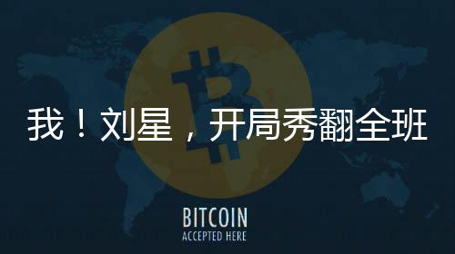 我！刘星，开局秀翻全班