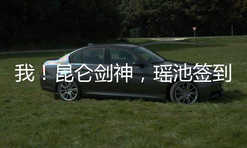 我！昆仑剑神，瑶池签到一千年