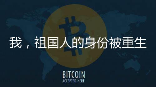 我，祖国人的身份被重生者曝光了