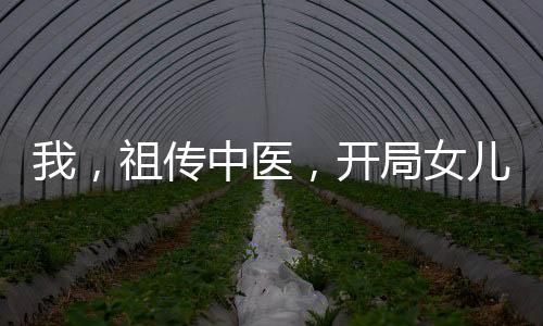 我，祖传中医，开局女儿在重症