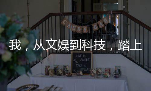 我，从文娱到科技，踏上巅峰！