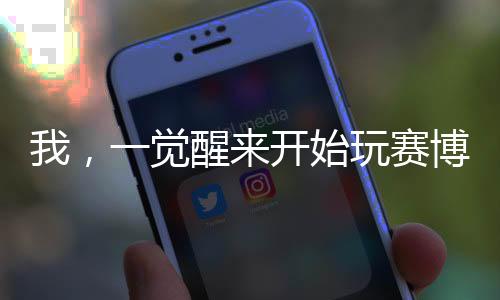 我，一觉醒来开始玩赛博朋克