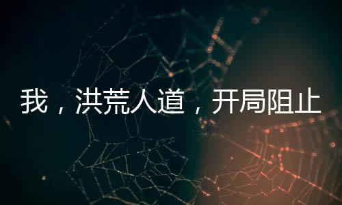 我，洪荒人道，开局阻止老子立教！
