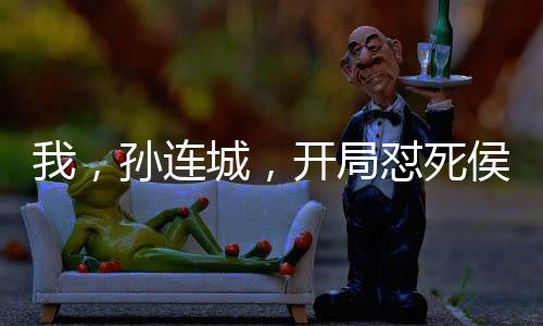 我，孙连城，开局怼死侯亮平！