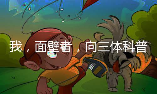 我，面壁者，向三体科普光之国！
