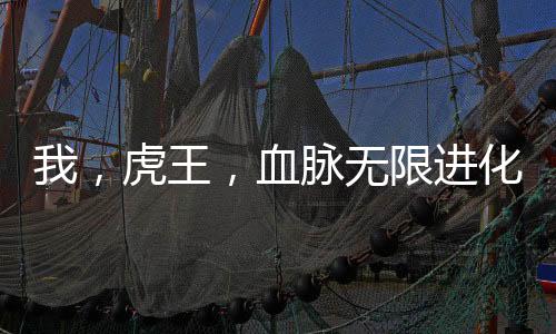 我，虎王，血脉无限进化