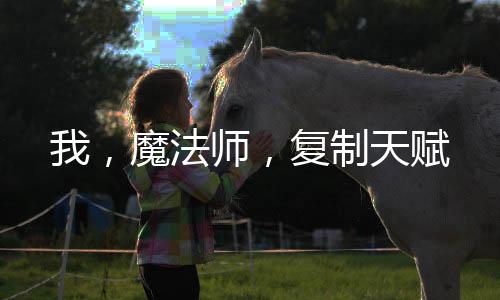 我，魔法师，复制天赋