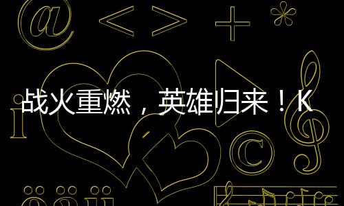 战火重燃，英雄归来！KK“衣锦还乡”杯Dota争霸赛邀你来战