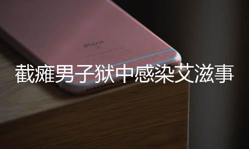 截瘫男子狱中感染艾滋事件引发社会关注