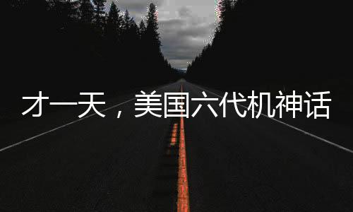 才一天，美国六代机神话便被现实击碎，全球瞩目下的秘密项目挫折重重