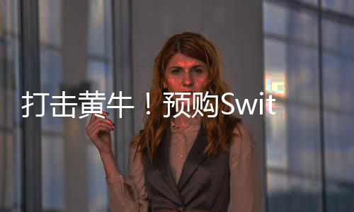 打击黄牛！预购Switch 2需要至少一年的会员资格