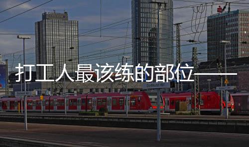 打工人最该练的部位——深入解读职场人士的身体锻炼重点
