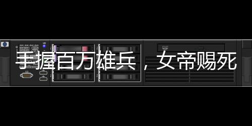 手握百万雄兵，女帝赐死我？反了