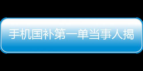 手机国补第一单当事人揭秘，深度研究已久