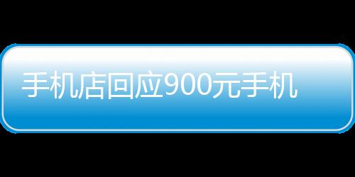 手机店回应900元手机卖老人2000，事件背后的真相与反思