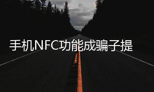 手机NFC功能成骗子提款机，安全专家发出警告