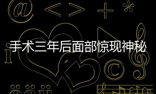 手术三年后面部惊现神秘线头——深入探究医疗技术与人体康复的微妙关系