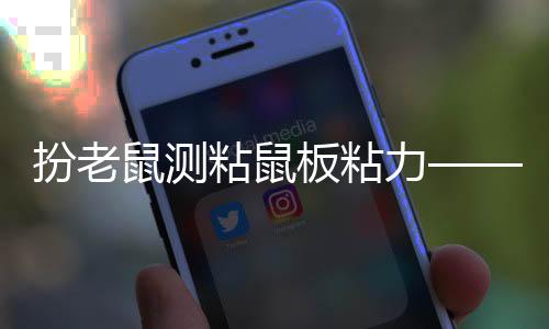 扮老鼠测粘鼠板粘力——全面解析粘鼠板效能的测试方法