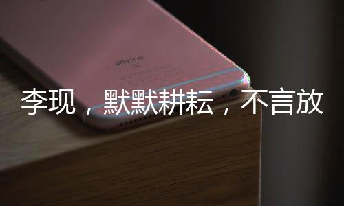 李现，默默耕耘，不言放弃