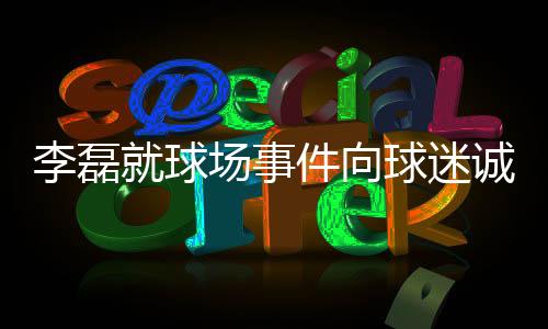 李磊就球场事件向球迷诚恳道歉