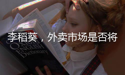 李稻葵，外卖市场是否将形成三足鼎立格局？