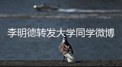 李明德转发大学同学微博回应指控，真相与误解交织