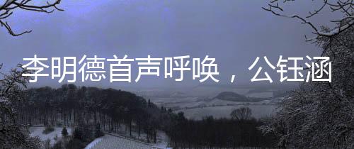 李明德首声呼唤，公钰涵应声而出——揭晓一段崭新的合作篇章