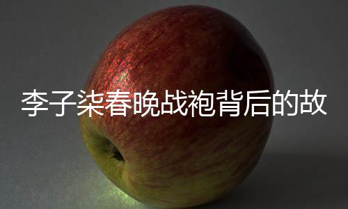 李子柒春晚战袍背后的故事，人工吊染6小时，匠心独运展现国粹魅力