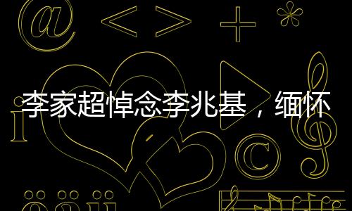 李家超悼念李兆基，缅怀一位传奇人物