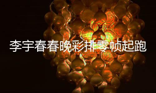 李宇春春晚彩排零帧起跑，一探舞台魅力与执着精神