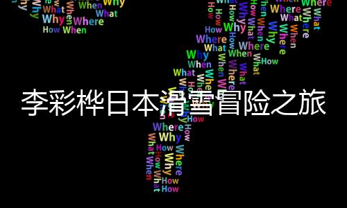 李彩桦日本滑雪冒险之旅，深洞惊魂两米的瞬间