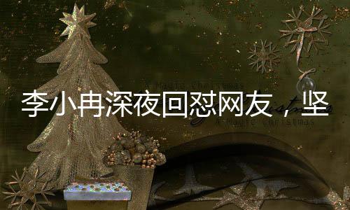 李小冉深夜回怼网友，坚定立场，勇敢发声