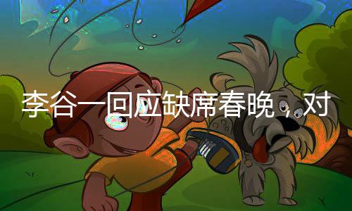 李谷一回应缺席春晚，对观众们的遗憾致以诚挚道歉