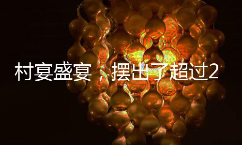 村宴盛宴，摆出了超过2600桌的喜庆盛况