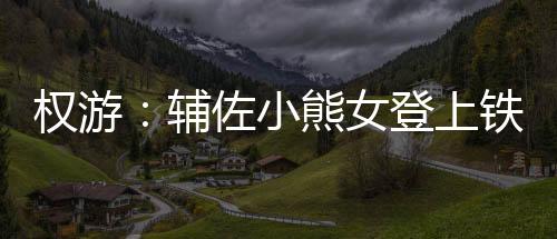 权游：辅佐小熊女登上铁王座