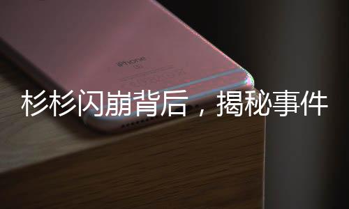 杉杉闪崩背后，揭秘事件真相与行业反思