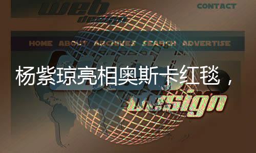 杨紫琼亮相奥斯卡红毯，闪耀国际电影舞台的一刻
