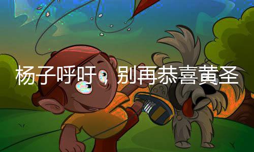 杨子呼吁，别再恭喜黄圣依，聚焦真实更重要